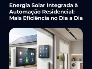 Energia Solar Integrada à Automação Residencial: Mais Eficiência no Dia a Dia