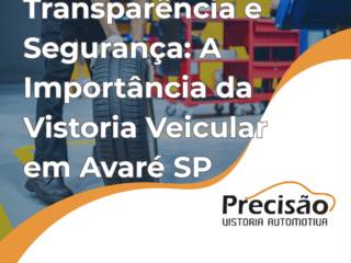 Transparência e Segurança: A Importância da Vistoria Veicular em Avaré SP