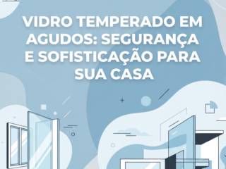 Vidro Temperado Em Agudos: Segurança E Sofisticação Para Sua Casa