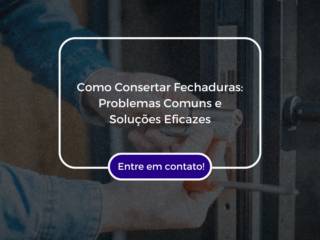 Como Consertar Fechaduras: Problemas Comuns e Soluções Eficazes
