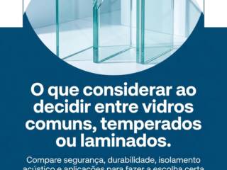 O que considerar ao decidir entre vidros comuns, temperados ou laminados
