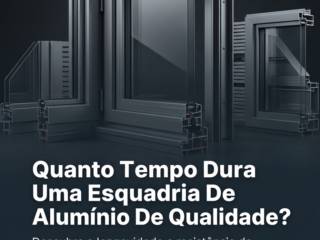 Quanto Tempo Dura Uma Esquadria De Alumínio De Qualidade?