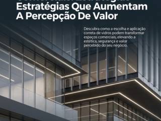 Vidros Para Ambientes Comerciais: Estratégias Que Aumentam A Percepção De Valor