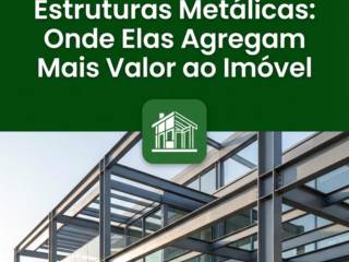 Estruturas Metálicas: Onde Elas Agregam Mais Valor ao Imóvel