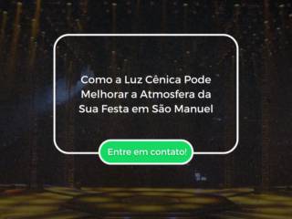 Como a Luz Cênica Pode Melhorar a Atmosfera da Sua Festa em São Manuel