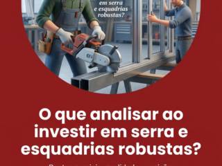 O que analisar ao investir em serra e esquadrias robustas?