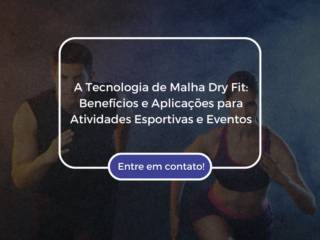 A Tecnologia de Malha Dry Fit: Benefícios e Aplicações para Atividades Esportivas e Eventos