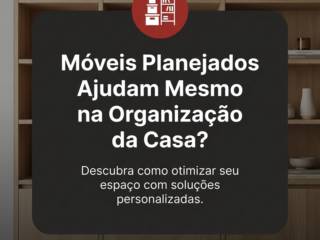 Móveis Planejados Ajudam Mesmo na Organização da Casa?