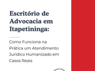 Escritório de Advocacia em Itapetininga: Como Funciona na Prática um Atendimento Jurídico Humanizado em Casos Reais