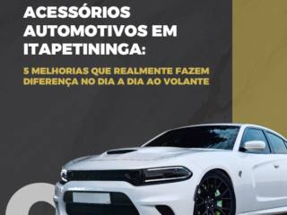 Acessórios automotivos em Itapetininga: 5 melhorias que realmente fazem diferença no dia a dia ao volante