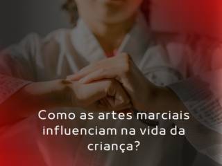 Como as Artes Marciais influenciam na vida da criança?