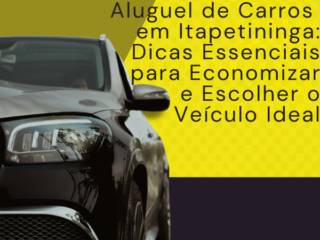 Aluguel de Carros em Itapetininga: Dicas Essenciais para Economizar e Escolher o Veículo Ideal