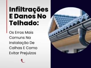 Infiltrações E Danos No Telhado: Os Erros Mais Comuns Na Instalação De Calhas E Como Evitar Prejuízos