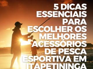5 Dicas Essenciais para Escolher os Melhores Acessórios de Pesca Esportiva em Itapetininga