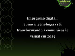 Impressão digital: como a tecnologia está transformando a comunicação visual em 2025