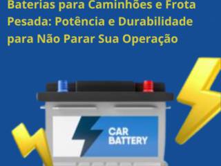 Baterias para Caminhões e Frota Pesada em Itapetininga: Potência e Durabilidade para Não Parar Sua Operação