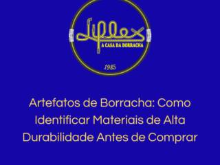 Artefatos de Borracha: Como Identificar Materiais de Alta Durabilidade Antes de Comprar