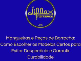 Mangueiras e Peças de Borracha: Como Escolher os Modelos Certos para Evitar Desperdício e Garantir Durabilidade