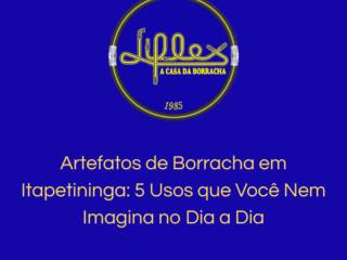 Artefatos de Borracha em Itapetininga: 5 Usos que Você Nem Imagina no Dia a Dia