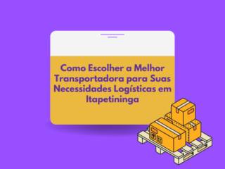 Como Escolher a Melhor Transportadora para Suas Necessidades Logísticas em Itapetininga