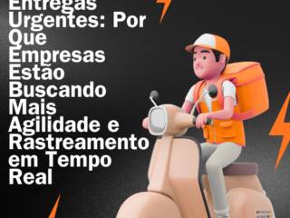 Entregas Urgentes: Por Que Empresas Estão Buscando Mais Agilidade e Rastreamento em Tempo Real