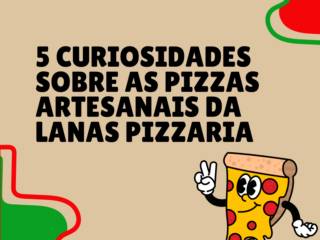 5 curiosidades sobre as pizzas artesanais da Lanas Pizzaria