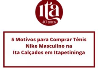 5 Motivos para Comprar Tênis Nike Masculino na Ita Calçados em Itapetininga