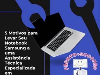 5 Motivos para Levar Seu Notebook Samsung a uma Assistência Técnica Especializada em Itapetininga
