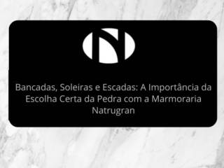 Bancadas, Soleiras e Escadas: A Importância da Escolha Certa da Pedra com a Marmoraria Natrugran