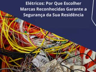 Tubos, Conexões e Cabos Elétricos: Por Que Escolher Marcas Reconhecidas Garante a Segurança da Sua Residência