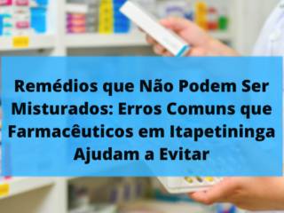 Remédios que Não Podem Ser Misturados: Erros Comuns que Farmacêuticos em Itapetininga Ajudam a Evitar