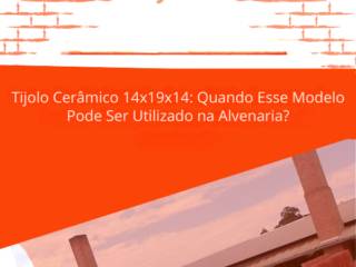 Tijolo Cerâmico 14x19x14: Quando Esse Modelo Pode Ser Utilizado na Alvenaria?