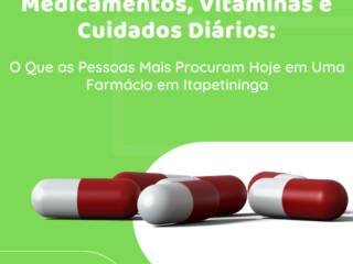 Medicamentos, Vitaminas e Cuidados Diários: O Que as Pessoas Mais Procuram Hoje em Uma Farmácia em Itapetininga