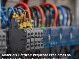 Materiais Elétricos: Pequenos Problemas na Instalação Que Costumam Virar Grandes Prejuízos no Futuro