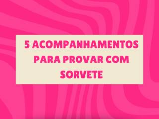 5 acompanhamentos para provar com sorvete