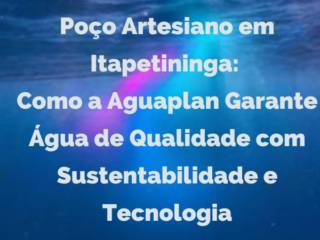 Poço Artesiano em Itapetininga: Como a Aguaplan Garante Água de Qualidade com Sustentabilidade e Tecnologia
