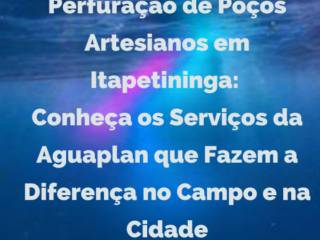 Perfuração de Poços Artesianos em Itapetininga: Conheça os Serviços da Aguaplan que Fazem a Diferença no Campo e na Cidade