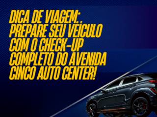 Dica de Viagem: Prepare Seu Veículo com o Check-up Completo do Avenida Cinco Auto Center!