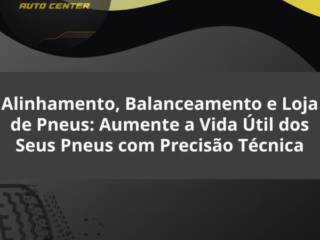 Alinhamento, Balanceamento e Loja de Pneus: Aumente a Vida Útil dos Seus Pneus com Precisão Técnica