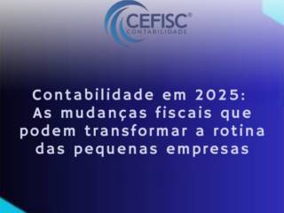 Contabilidade em 2025: As mudanças fiscais que podem transformar a rotina das pequenas empresas