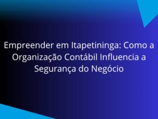 Empreender em Itapetininga: Como a Organização Contábil Influencia a Segurança do Negócio