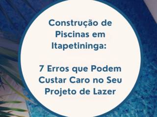 Construção de Piscinas em Itapetininga: 7 Erros que Podem Custar Caro no Seu Projeto de Lazer
