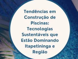 Tendências em Construção de Piscinas: Tecnologias Sustentáveis que Estão Dominando Itapetininga e Região
