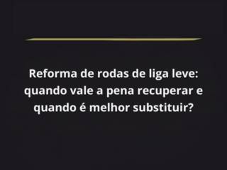 Reforma de rodas de liga leve: quando vale a pena recuperar e quando é melhor substituir?
