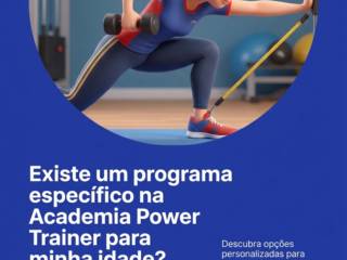 Existe um programa específico na Academia Power Trainer para minha idade?