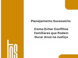 Planejamento Sucessório: Como Evitar Conflitos Familiares que Podem Durar Anos na Justiça