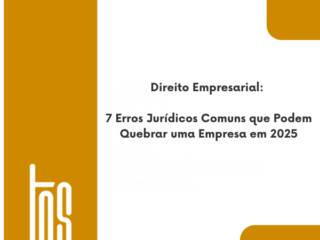Direito Empresarial: 7 Erros Jurídicos Comuns que Podem Quebrar uma Empresa em 2025