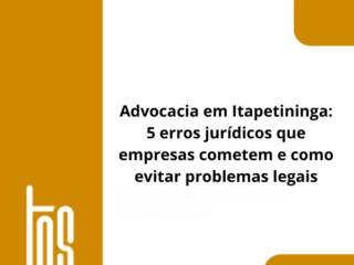Advocacia em Itapetininga: 5 erros jurídicos que empresas cometem e como evitar problemas legais