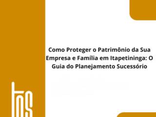 Como Proteger o Patrimônio da Sua Empresa e Família em Itapetininga: O Guia do Planejamento Sucessório