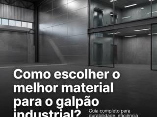Como escolher o melhor material para o galpão industrial?